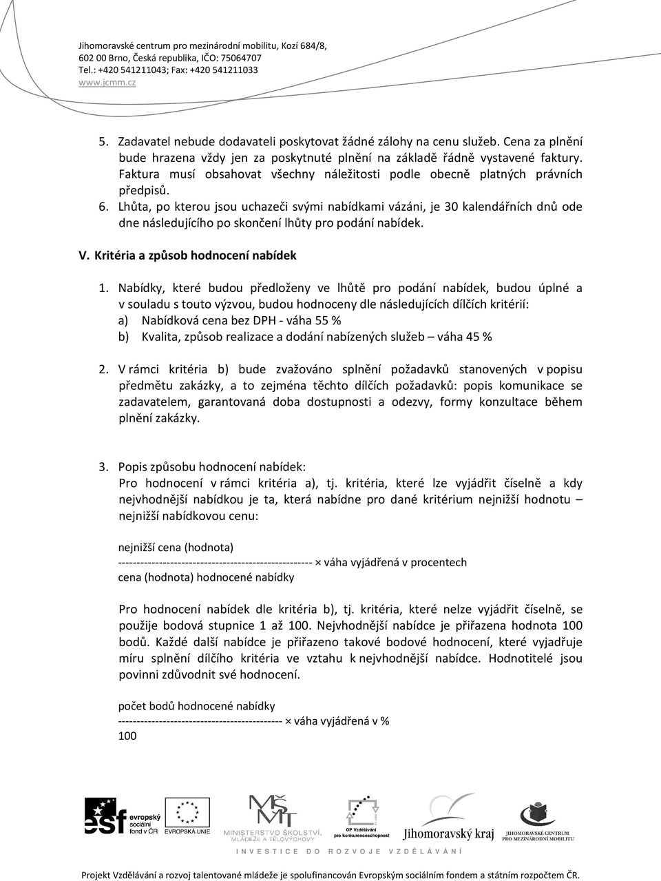 Lhůta, po kterou jsou uchazeči svými nabídkami vázáni, je 30 kalendářních dnů ode dne následujícího po skončení lhůty pro podání nabídek. V. Kritéria a způsob hodnocení nabídek 1.