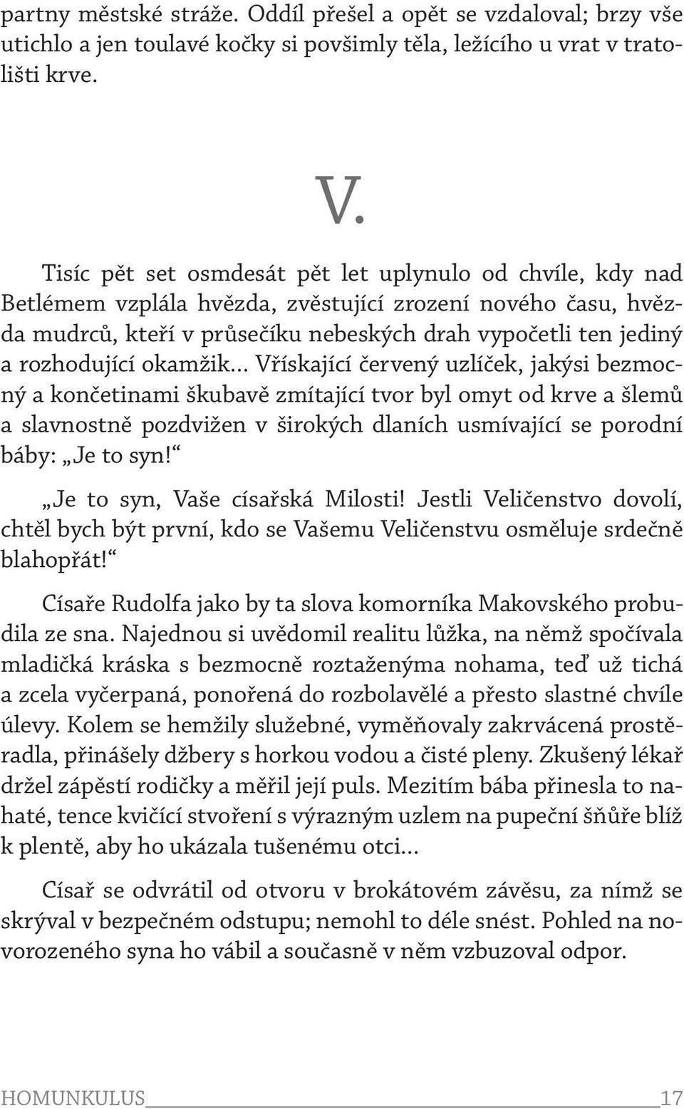 okamžik... Vřískající červený uzlíček, jakýsi bezmocný a končetinami škubavě zmítající tvor byl omyt od krve a šlemů a slavnostně pozdvižen v širokých dlaních usmívající se porodní báby: Je to syn!