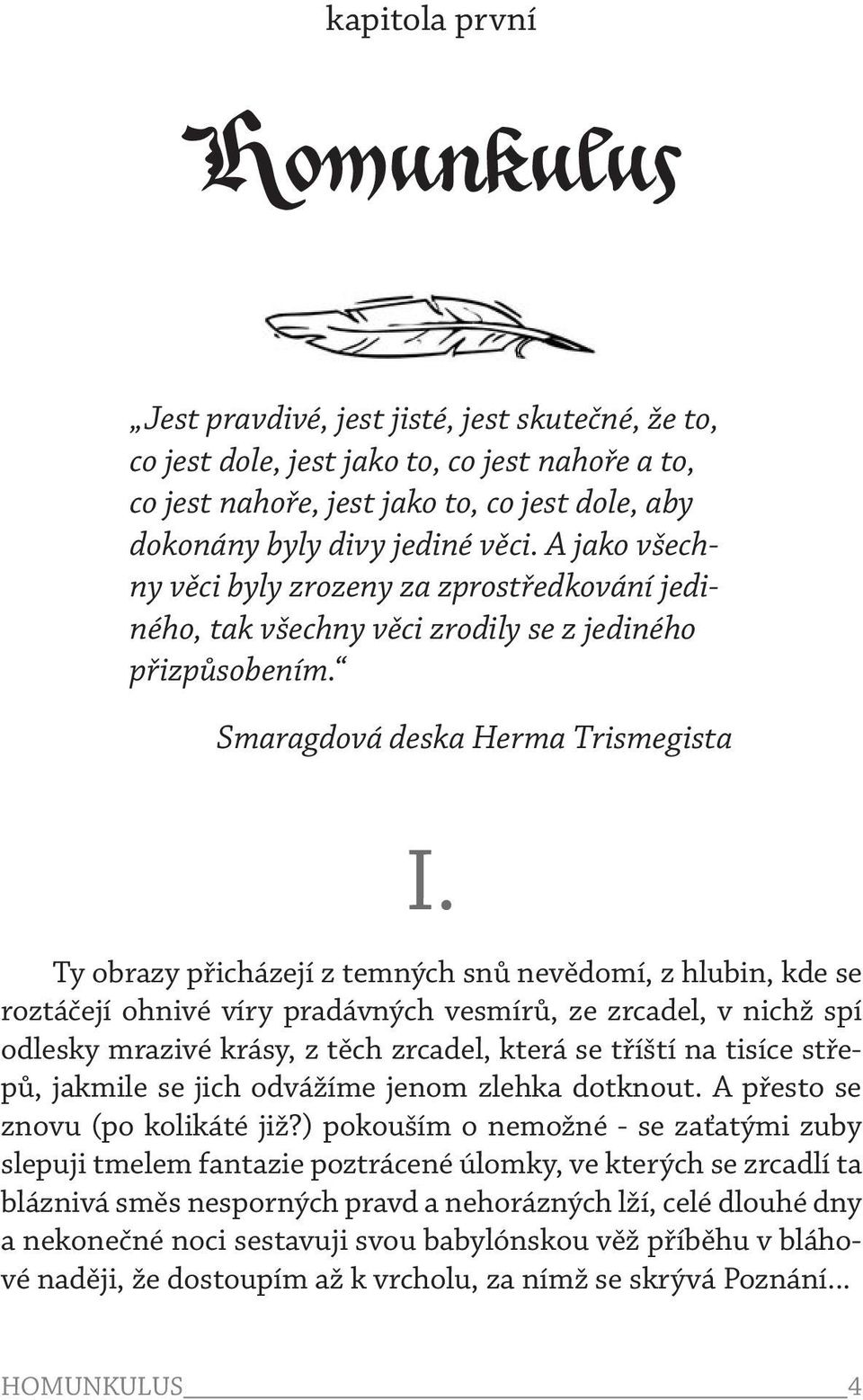 Ty obrazy přicházejí z temných snů nevědomí, z hlubin, kde se roztáčejí ohnivé víry pradávných vesmírů, ze zrcadel, v nichž spí odlesky mrazivé krásy, z těch zrcadel, která se tříští na tisíce