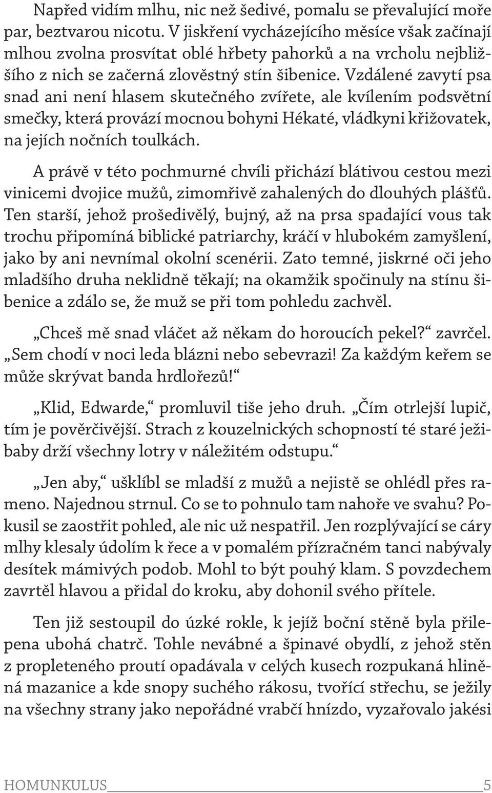 Vzdálené zavytí psa snad ani není hlasem skutečného zvířete, ale kvílením podsvětní smečky, která provází mocnou bohyni Hékaté, vládkyni křižovatek, na jejích nočních toulkách.