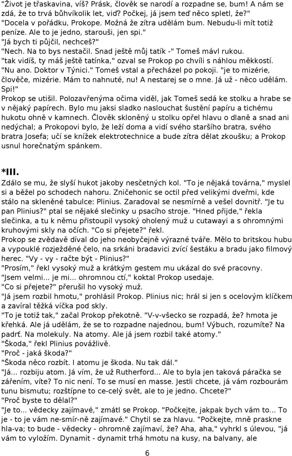 "tak vidíš, ty máš ještě tatínka," ozval se Prokop po chvíli s náhlou měkkostí. "Nu ano. Doktor v Týnici." Tomeš vstal a přecházel po pokoji. "je to mizérie, člověče, mizérie. Mám to nahnuté, nu!