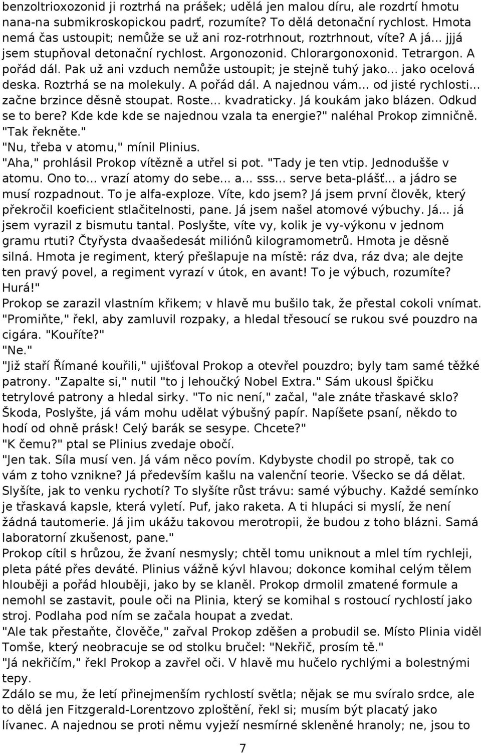 Pak už ani vzduch nemůže ustoupit; je stejně tuhý jako... jako ocelová deska. Roztrhá se na molekuly. A pořád dál. A najednou vám... od jisté rychlosti... začne brzince děsně stoupat. Roste.