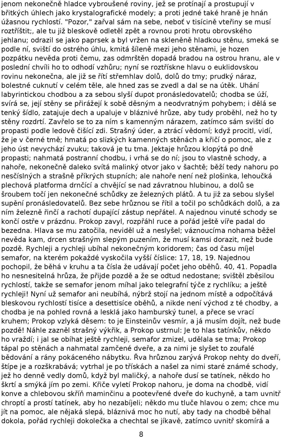 hladkou stěnu, smeká se podle ní, sviští do ostrého úhlu, kmitá šíleně mezi jeho stěnami, je hozen pozpátku nevěda proti čemu, zas odmrštěn dopadá bradou na ostrou hranu, ale v poslední chvíli ho to