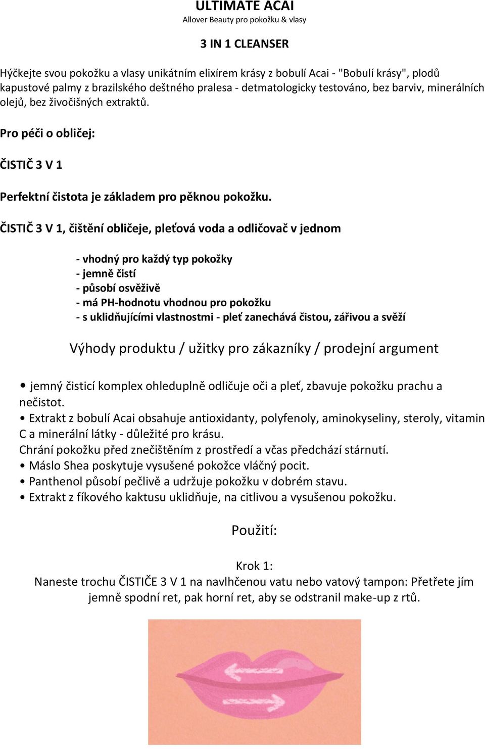 pleť zanechává čistou, zářivou a svěží Výhody produktu / užitky pro zákazníky / prodejní argument jemný čisticí komplex ohleduplně odličuje oči a pleť, zbavuje pokožku prachu a nečistot.