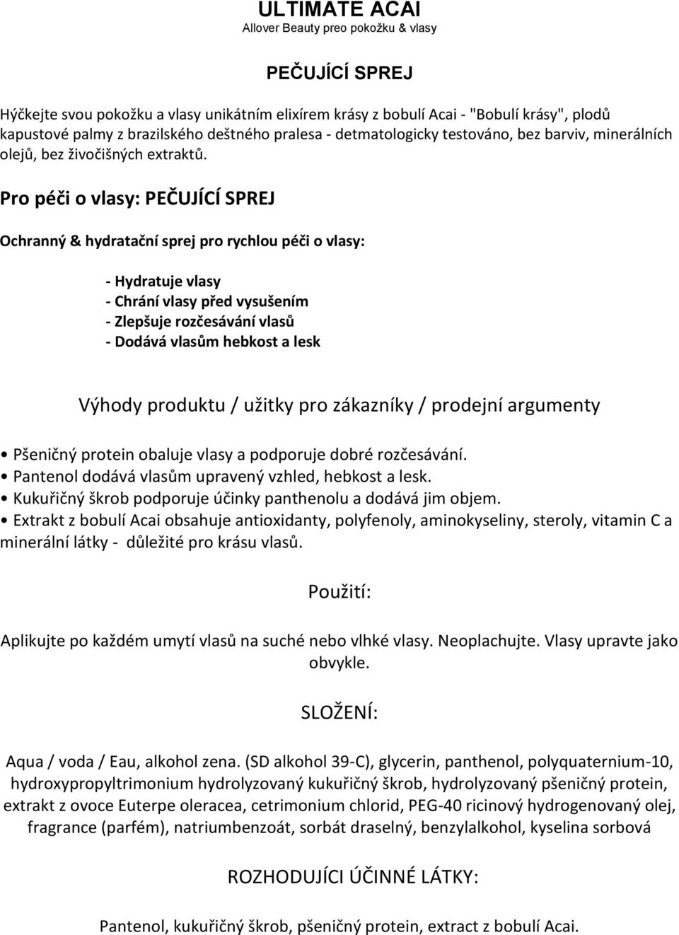 Kukuřičný škrob podporuje účinky panthenolu a dodává jim objem. Extrakt z bobulí Acai obsahuje antioxidanty, polyfenoly, aminokyseliny, steroly, vitamin C a minerální látky - důležité pro krásu vlasů.