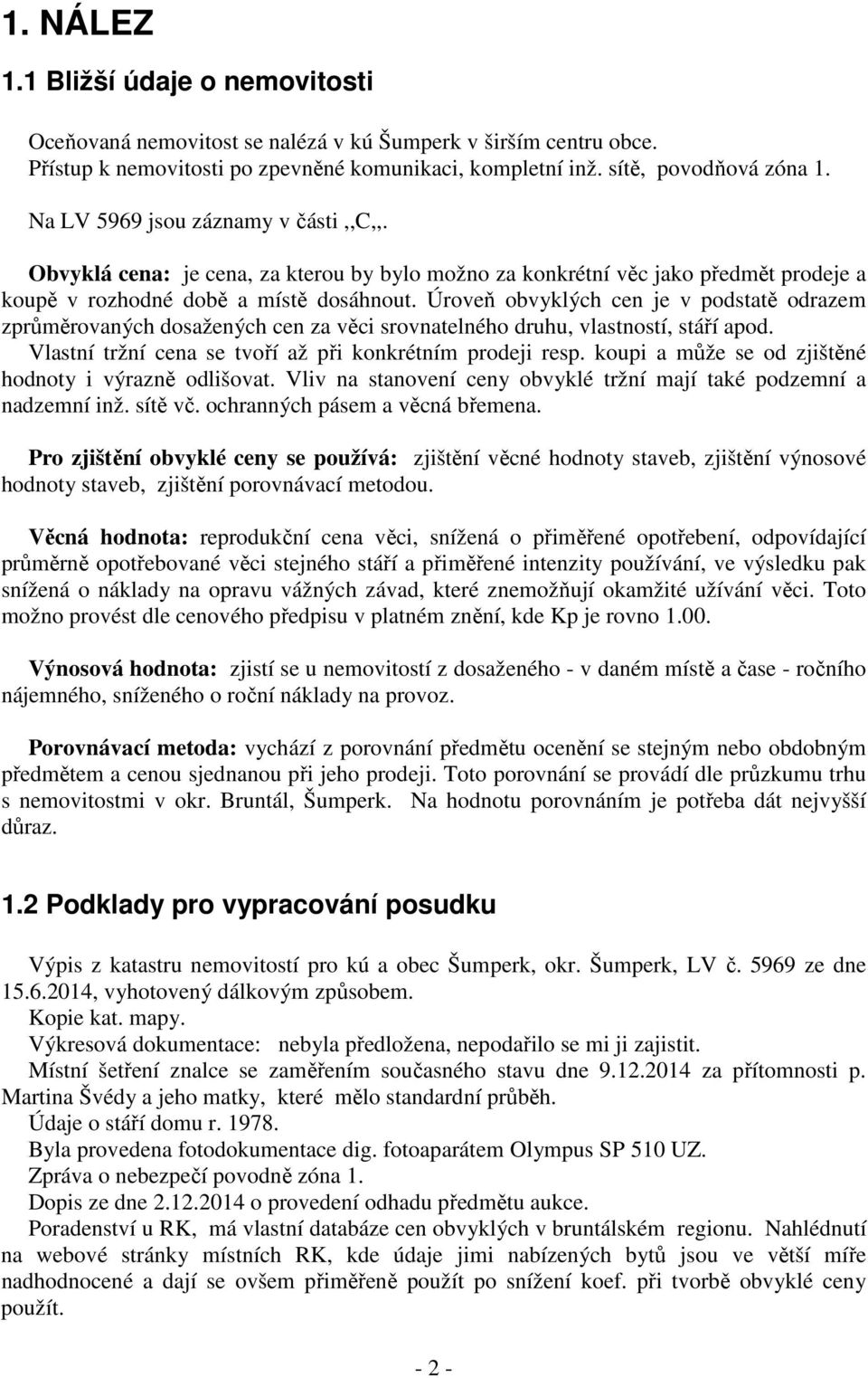 Úroveň obvyklých cen je v podstatě odrazem zprůměrovaných dosažených cen za věci srovnatelného druhu, vlastností, stáří apod. Vlastní tržní cena se tvoří až při konkrétním prodeji resp.