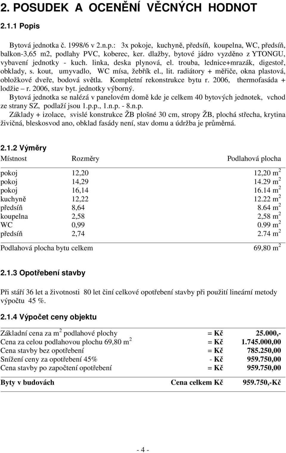 radiátory + měřiče, okna plastová, obložkové dveře, bodová světla. Kompletní rekonstrukce bytu r. 2006, thermofasáda + lodžie r. 2006, stav byt. jednotky výborný.