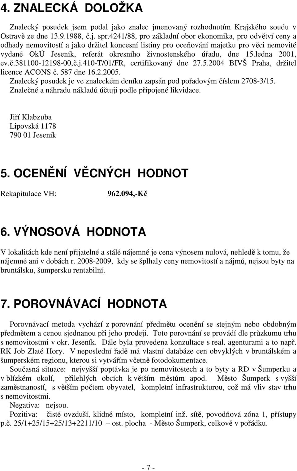 živnostenského úřadu, dne 15.ledna 2001, ev.č.381100-12198-00,č.j.410-t/01/fr, certifikovaný dne 27.5.2004 BIVŠ Praha, držitel licence ACONS č. 587 dne 16.2.2005.