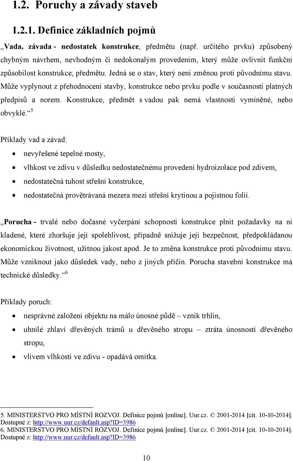 Můţe vyplynout z přehodnocení stavby, konstrukce nebo prvku podle v současnosti platných předpisů a norem. Konstrukce, předmět s vadou pak nemá vlastnosti vymíněné, nebo obvyklé.