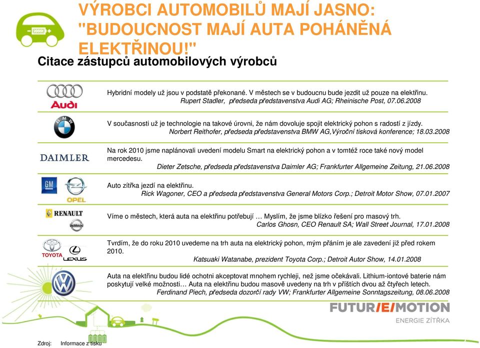 2008 V současnosti už je technologie na takové úrovni, že nám dovoluje spojit elektrický pohon s radostí z jízdy. Norbert Reithofer, předseda představenstva BMW AG,Výroční tisková konference; 18.03.