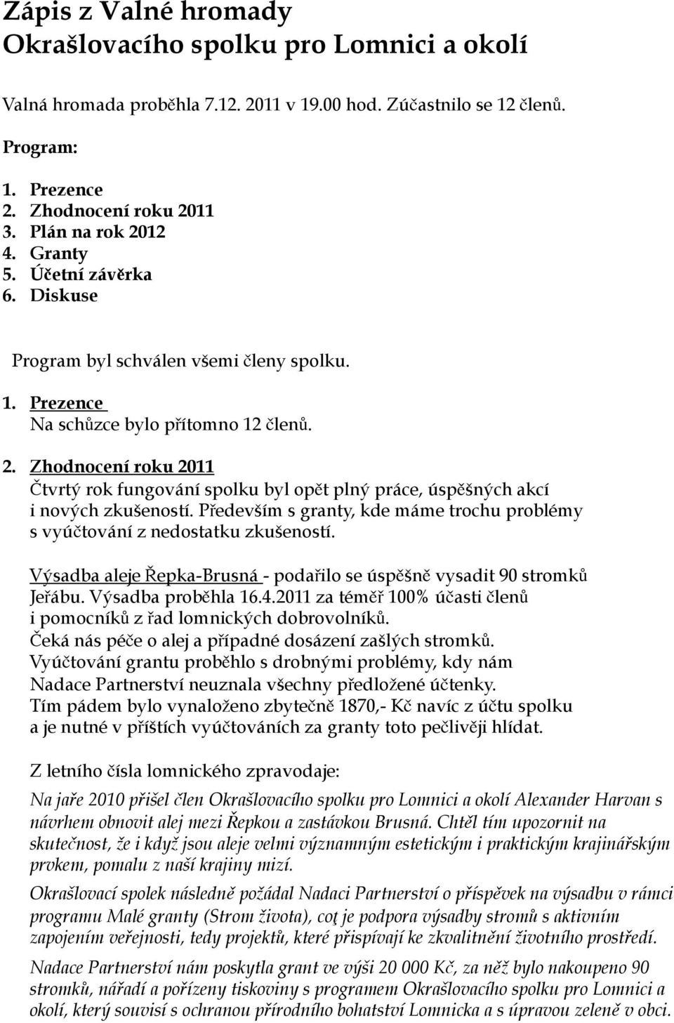 Především s granty, kde máme trochu problémy s vyúčtování z nedostatku zkušeností. Výsadba aleje Řepka-Brusná - podařilo se úspěšně vysadit 90 stromků Jeřábu. Výsadba proběhla 16.4.