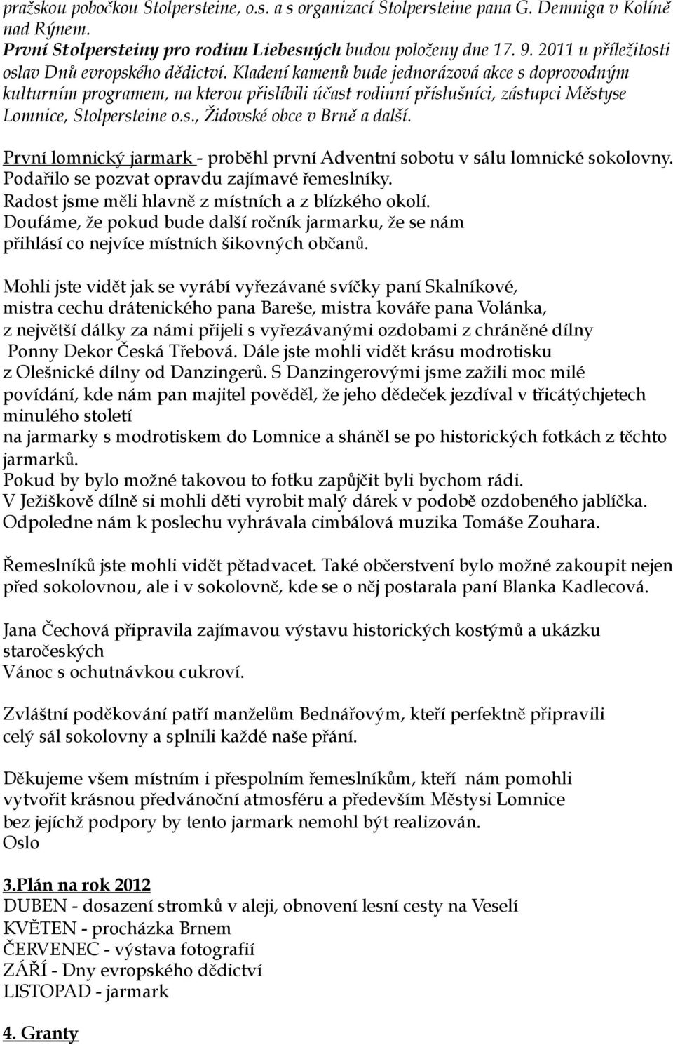 Kladení kamenů bude jednorázová akce s doprovodným kulturním programem, na kterou přislíbili účast rodinní příslušníci, zástupci Městyse Lomnice, Stolpersteine o.s., Židovské obce v Brně a další.