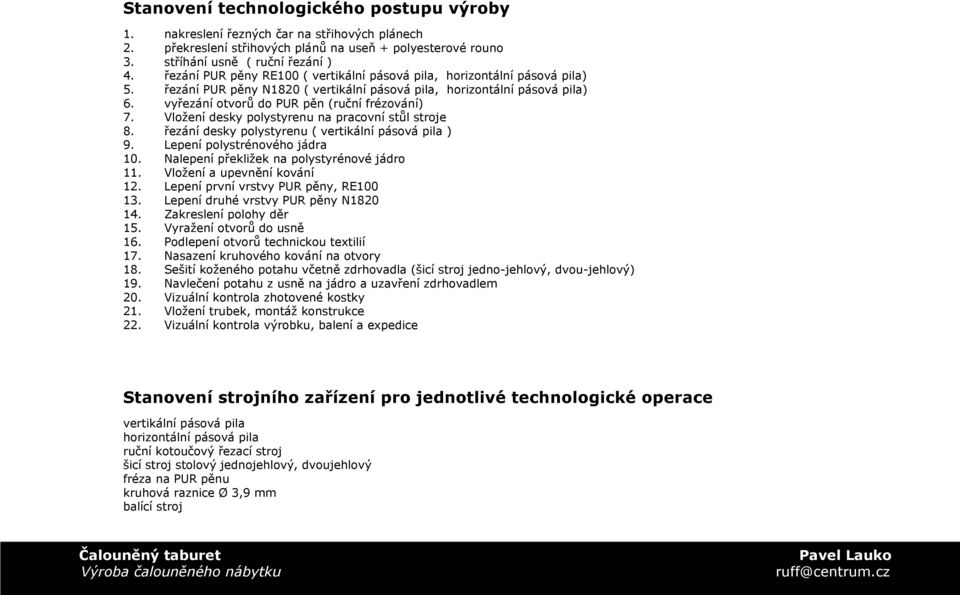 vyřezání otvorů do PUR pěn (ruční frézování) 7. Vložení desky polystyrenu na pracovní stůl stroje 8. řezání desky polystyrenu ( vertikální pásová pila ) 9. Lepení polystrénového jádra 10.