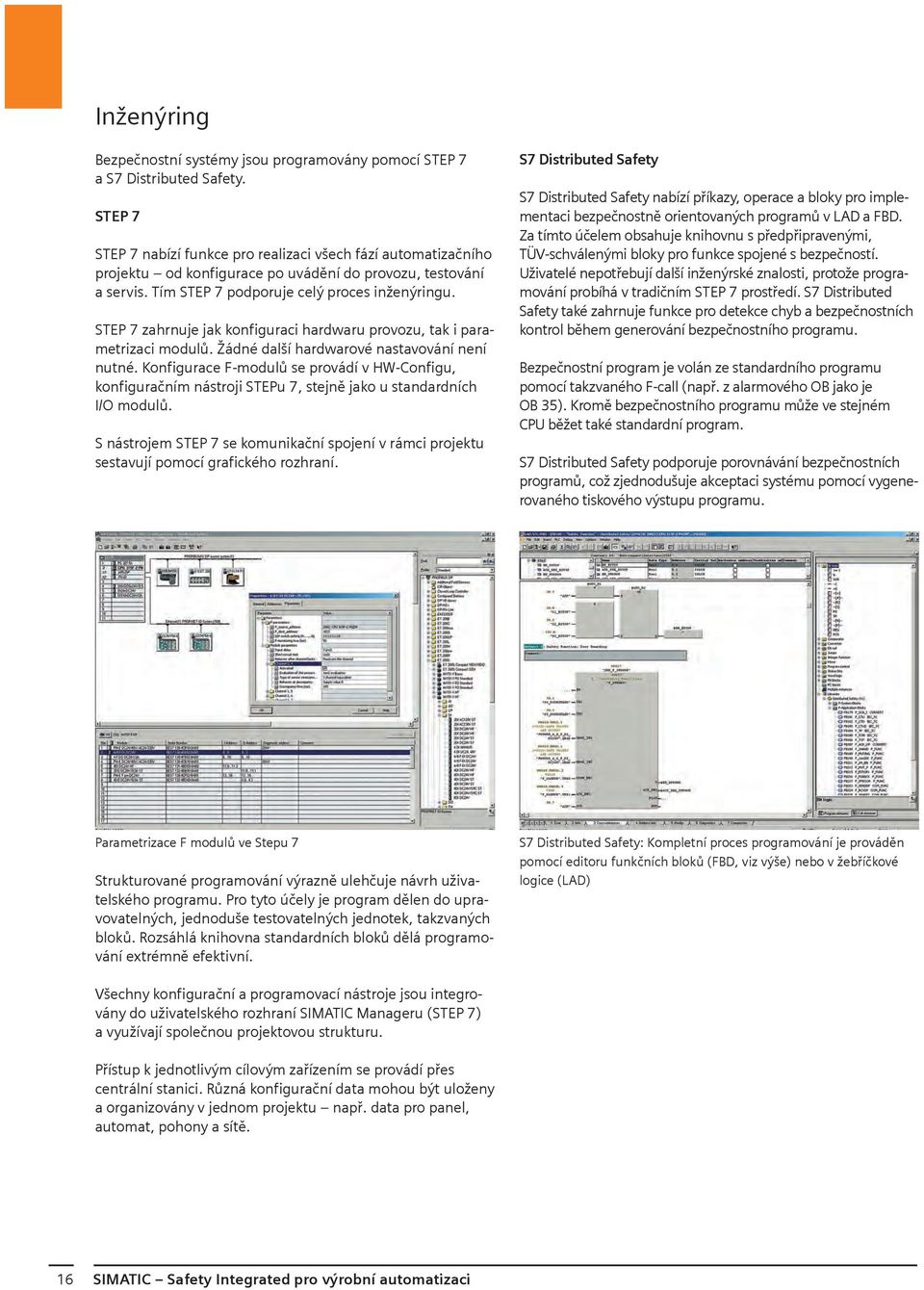 STEP 7 zahrnuje jak konfiguraci hardwaru provozu, tak i parametrizaci modulů. Žádné další hardwarové nastavování není nutné.