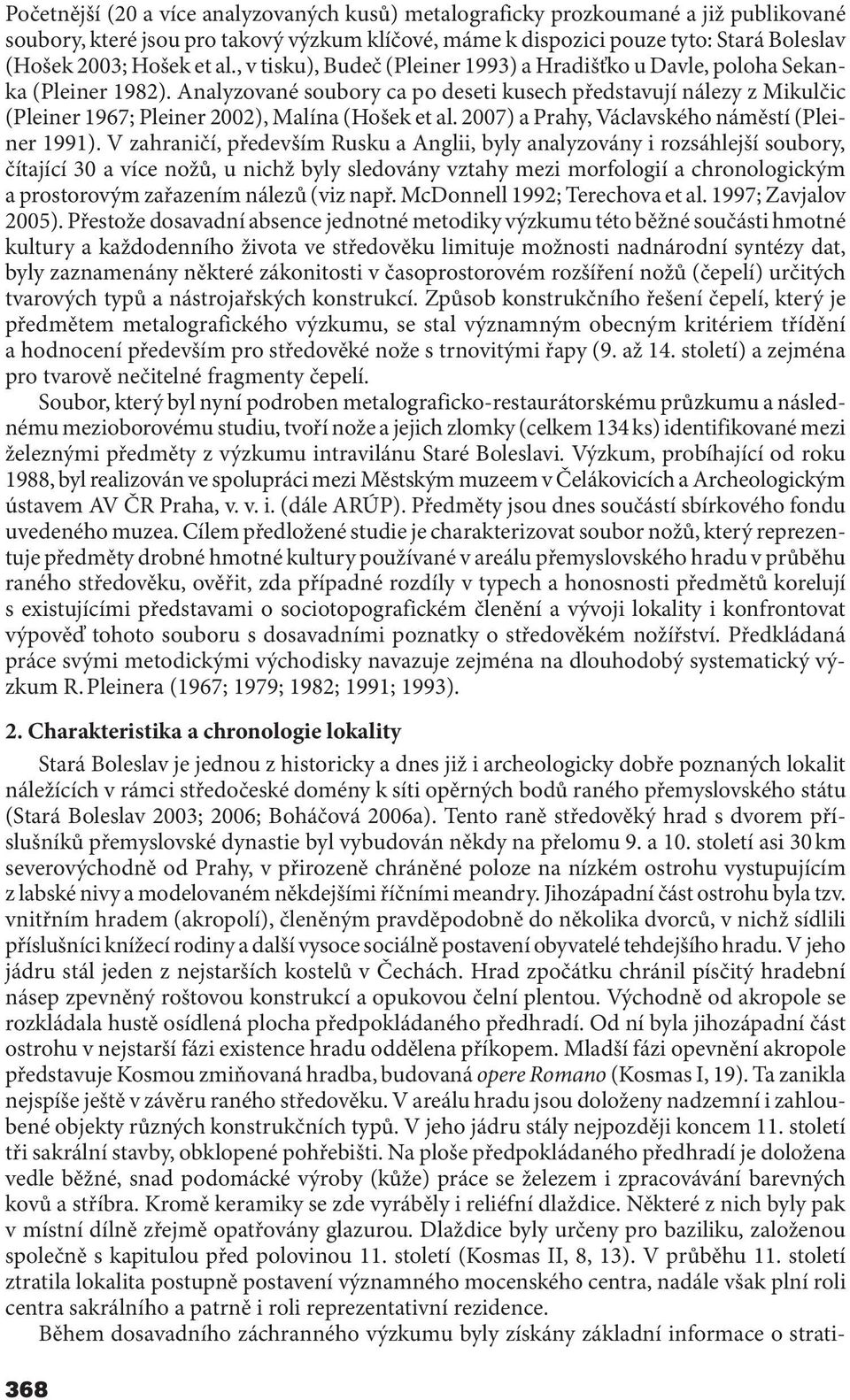 Analyzované soubory ca po deseti kusech představují nálezy z Mikulčic (Pleiner 1967; Pleiner 2002), Malína (Hošek et al. 2007) a Prahy, Václavského náměstí (Pleiner 1991).