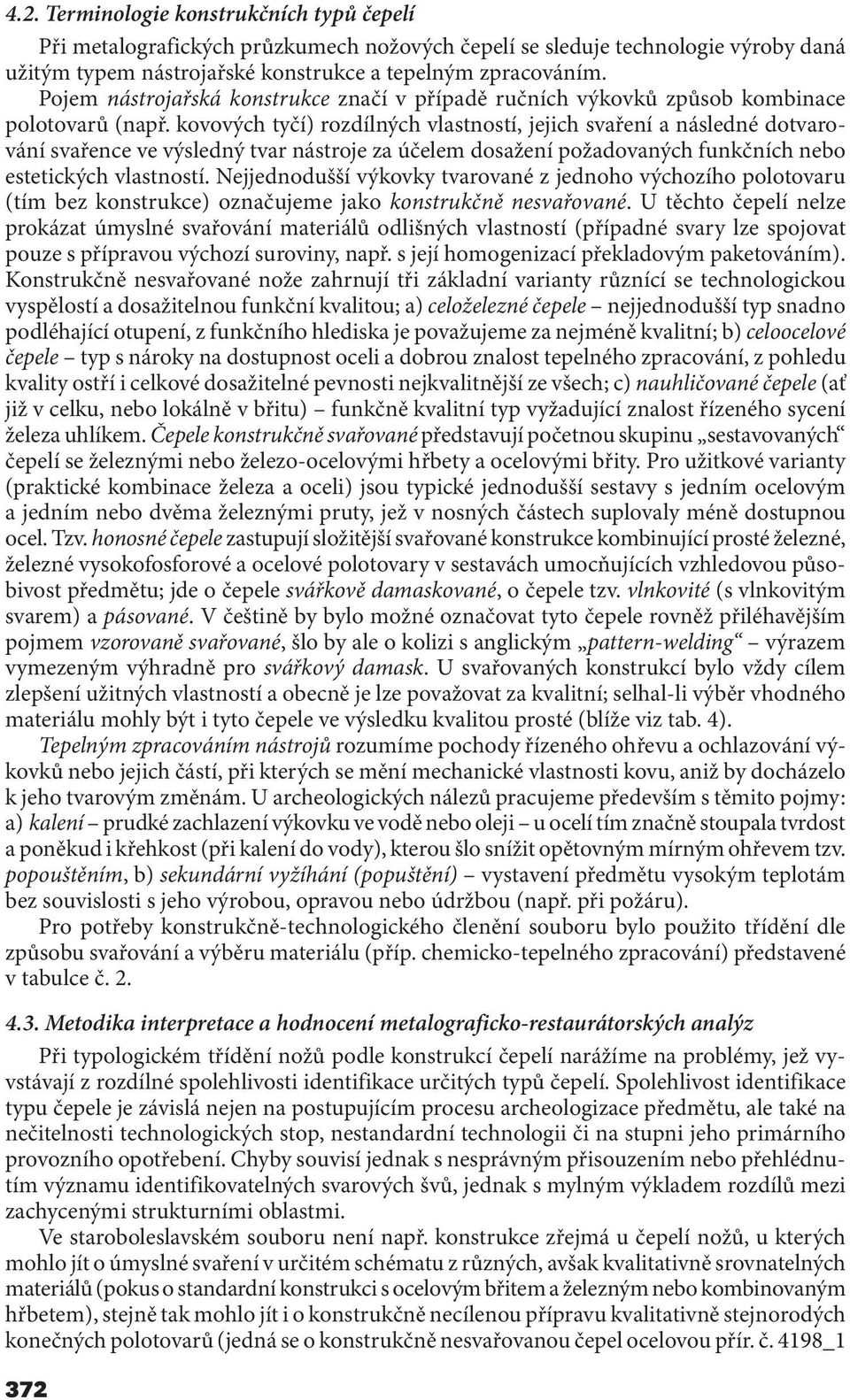 kovových tyčí) rozdílných vlastností, jejich svaření a následné dotvarování svařence ve výsledný tvar nástroje za účelem dosažení požadovaných funkčních nebo estetických vlastností.