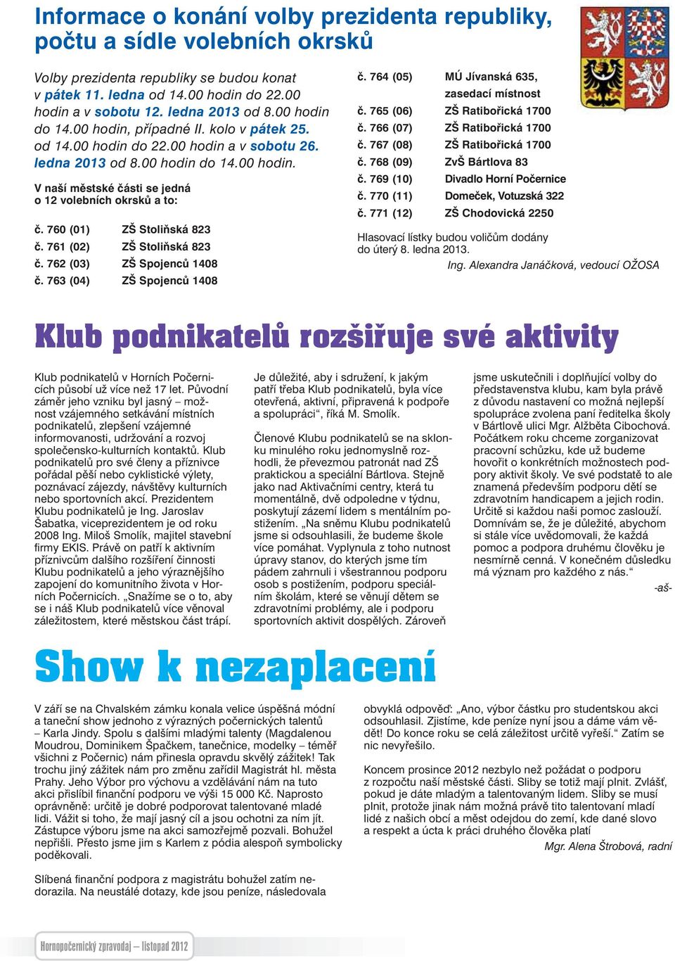 760 (01) ZŠ Stoliňská 823 č. 761 (02) ZŠ Stoliňská 823 č. 762 (03) ZŠ Spojenců 1408 č. 763 (04) ZŠ Spojenců 1408 č. 764 (05) MÚ Jívanská 635, zasedací místnost č. 765 (06) ZŠ Ratibořická 1700 č.