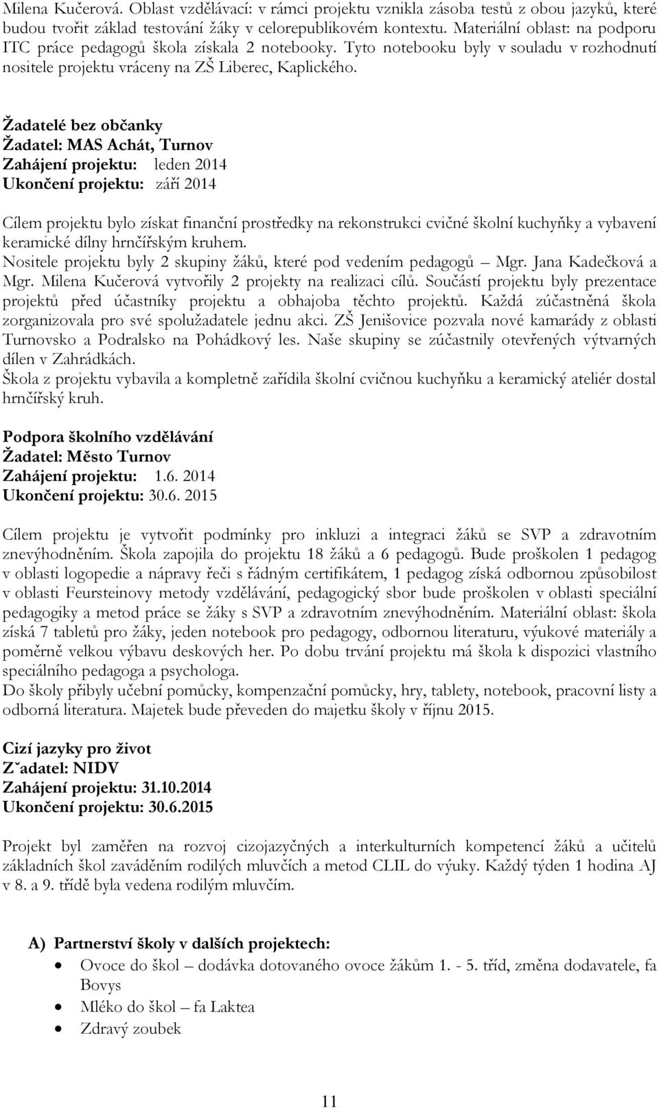 Ţadatelé bez občanky Ţadatel: MAS Achát, Turnov Zahájení projektu: leden 2014 Ukončení projektu: září 2014 Cílem projektu bylo získat finanční prostředky na rekonstrukci cvičné školní kuchyňky a