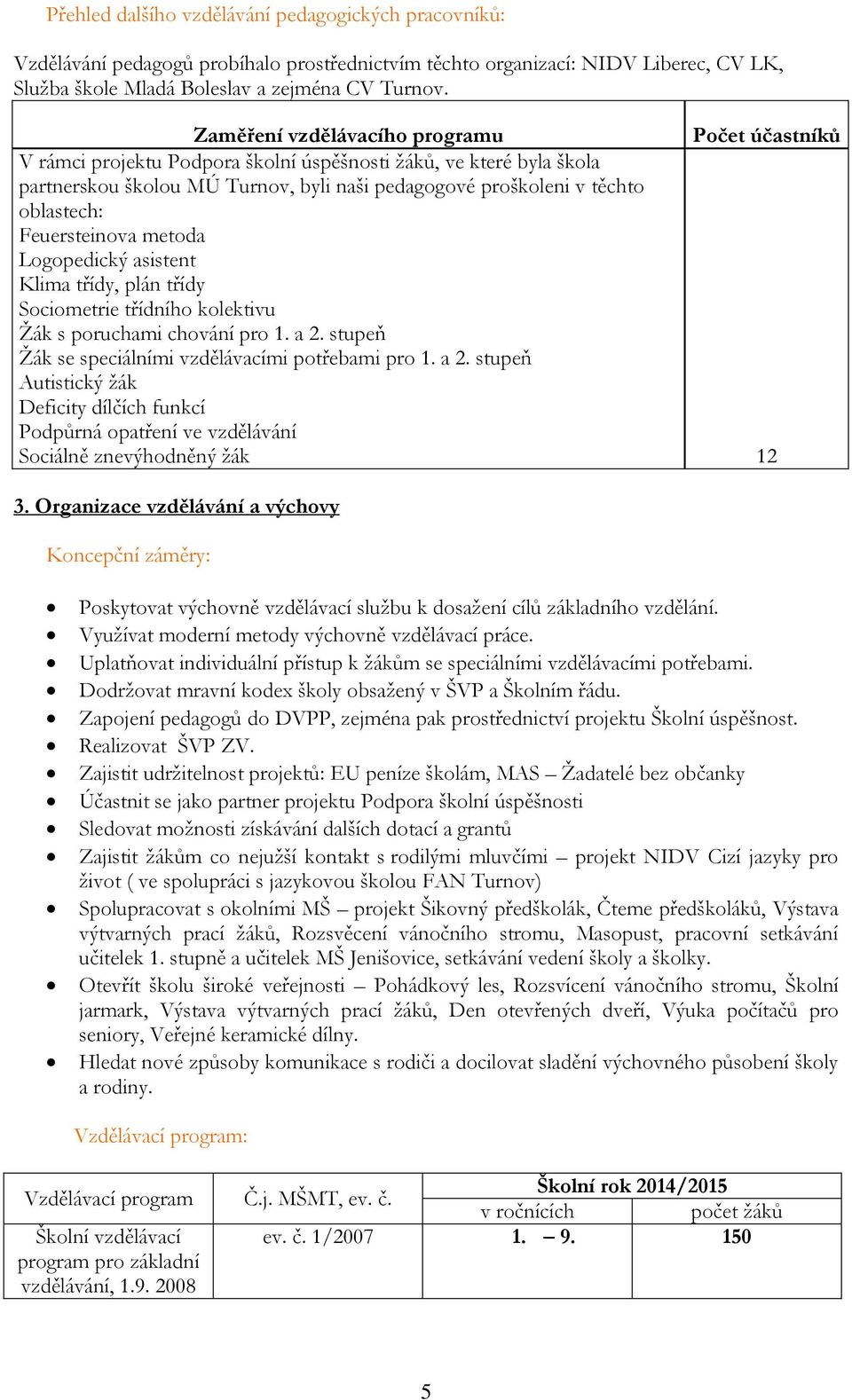 Feuersteinova metoda Logopedický asistent Klima třídy, plán třídy Sociometrie třídního kolektivu Ţák s poruchami chování pro 1. a 2.