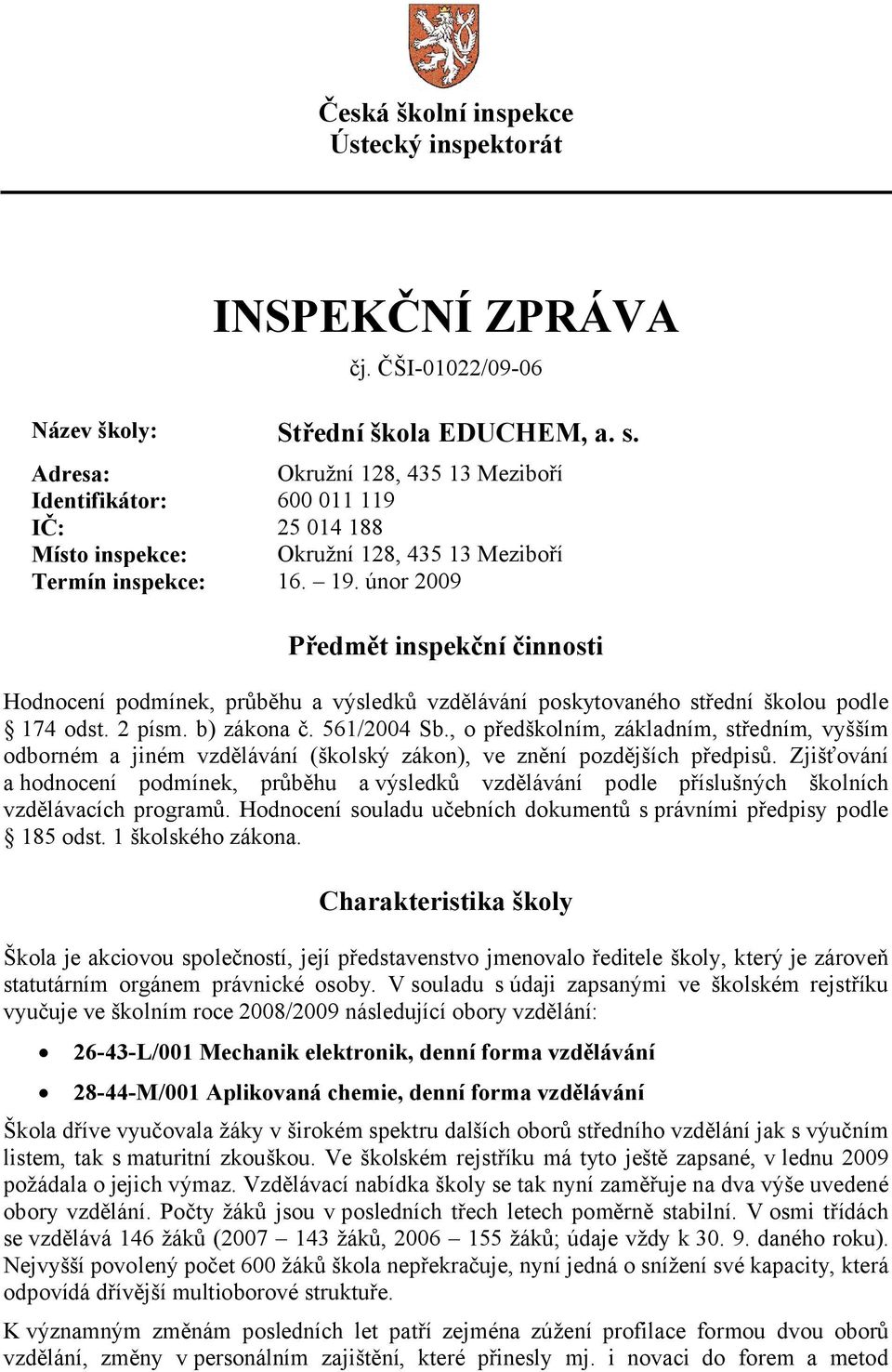 únor 2009 Předmět inspekční činnosti Hodnocení podmínek, průběhu a výsledků vzdělávání poskytovaného střední školou podle 174 odst. 2 písm. b) zákona č. 561/2004 Sb.