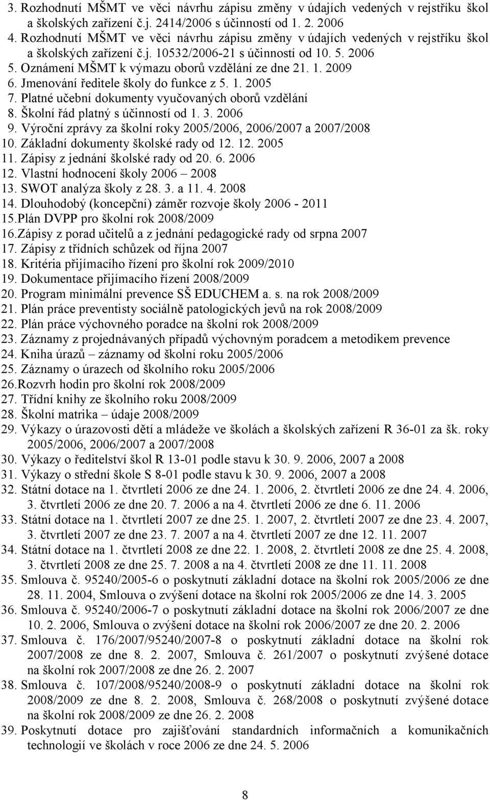 1. 2009 6. Jmenování ředitele školy do funkce z 5. 1. 2005 7. Platné učební dokumenty vyučovaných oborů vzdělání 8. Školní řád platný s účinností od 1. 3. 2006 9.