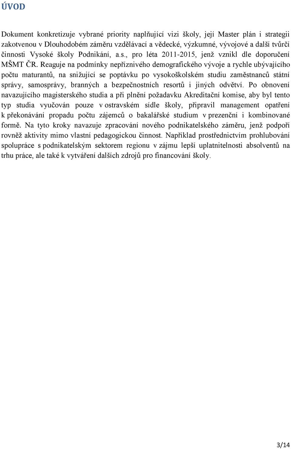 Reaguje na podmínky nepříznivého demografického vývoje a rychle ubývajícího počtu maturantů, na snižující se poptávku po vysokoškolském studiu zaměstnanců státní správy, samosprávy, branných a