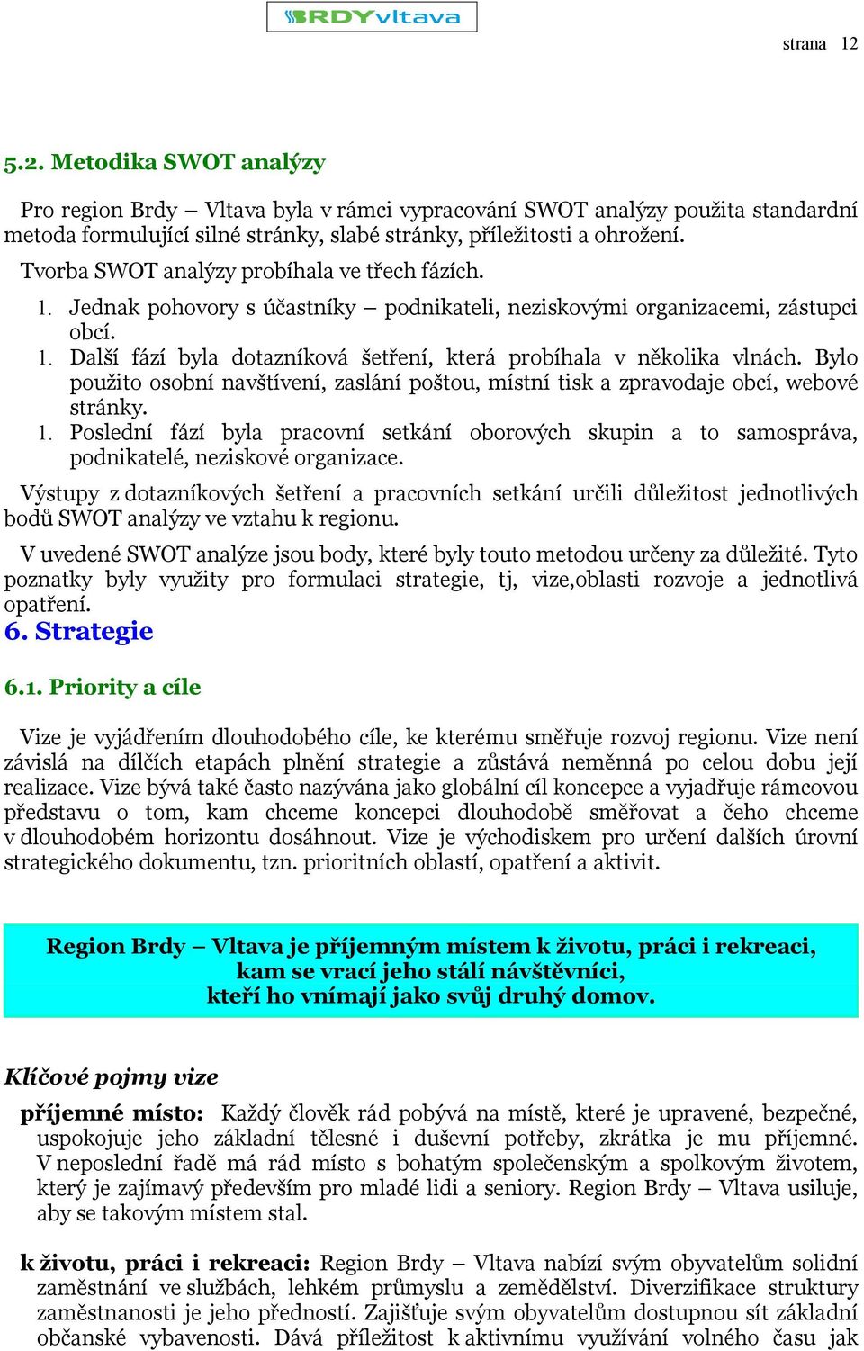 Bylo použito osobní navštívení, zaslání poštou, místní tisk a zpravodaje obcí, webové stránky. 1.