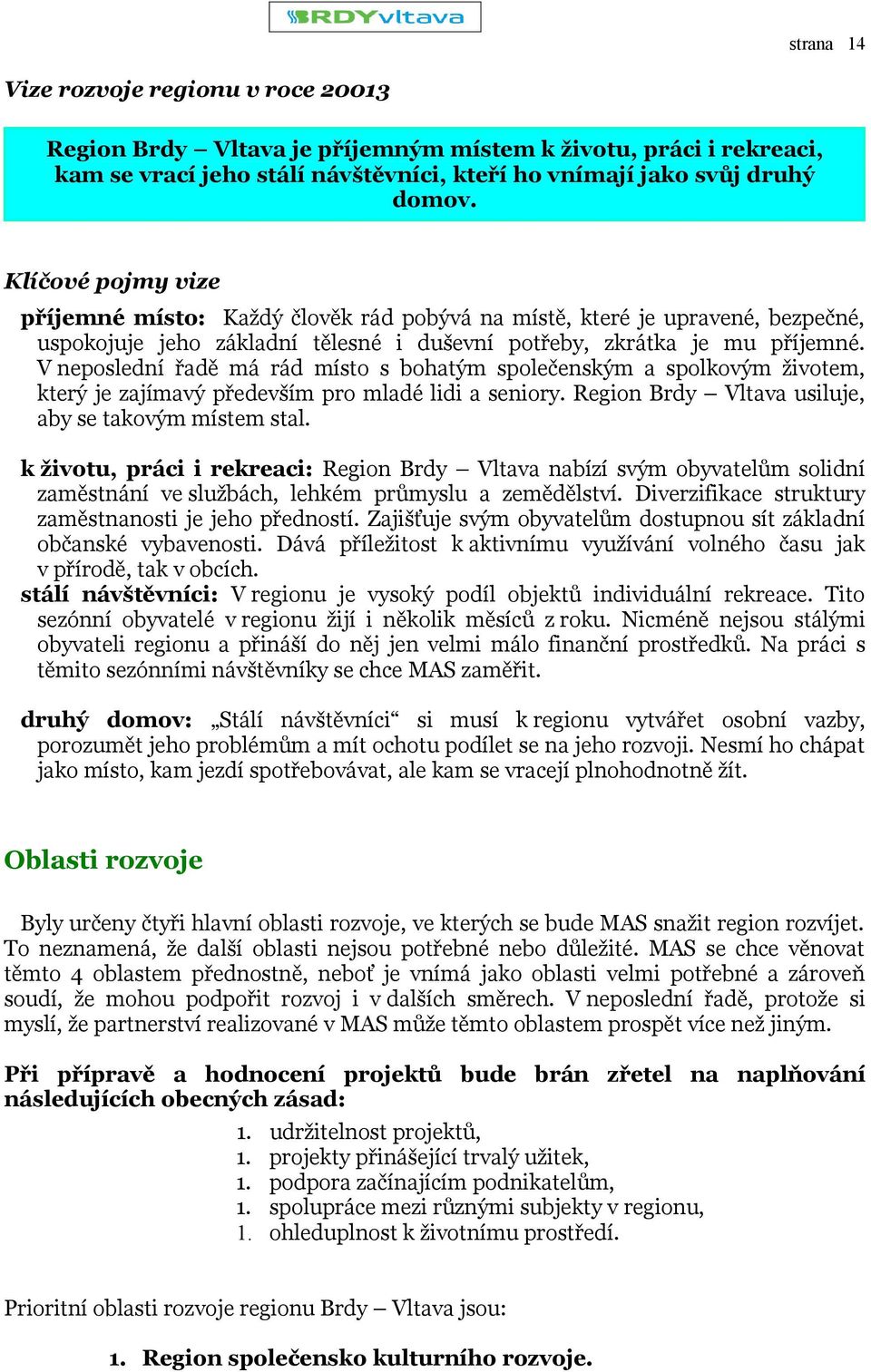 V neposlední řadě má rád místo s bohatým společenským a spolkovým životem, který je zajímavý především pro mladé lidi a seniory. Region Brdy Vltava usiluje, aby se takovým místem stal.