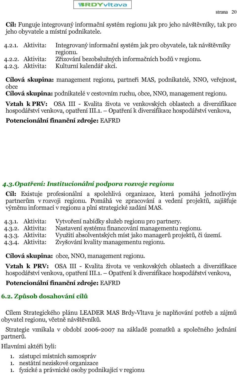 Cílová skupina: management regionu, partneři MAS, podnikatelé, NNO, veřejnost, obce Cílová skupina: podnikatelé v cestovním ruchu, obce, NNO, management regionu.