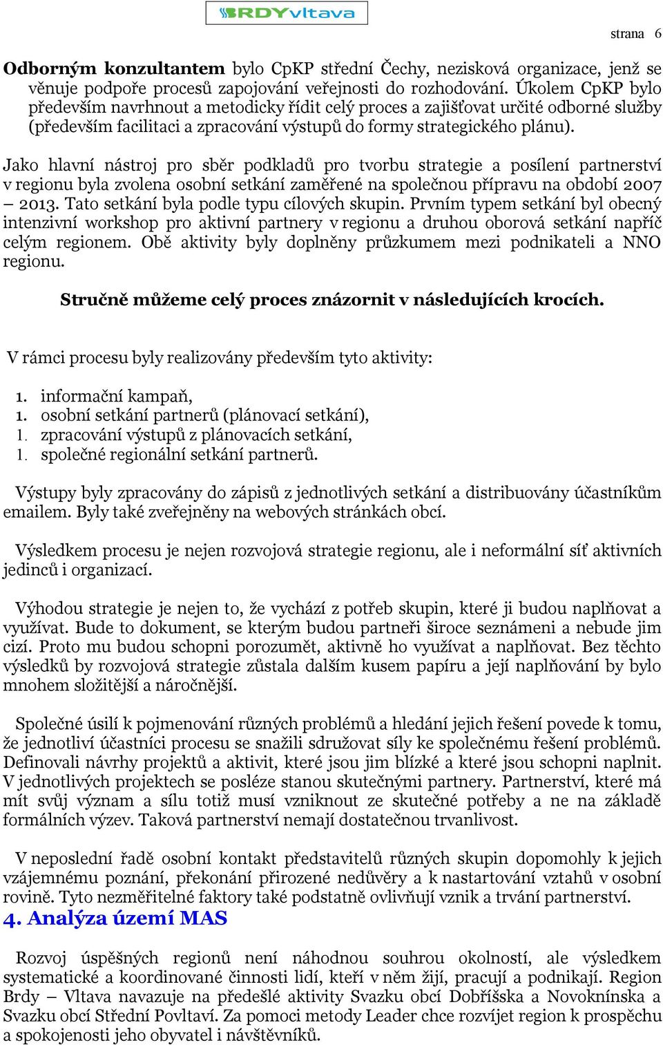 Jako hlavní nástroj pro sběr podkladů pro tvorbu strategie a posílení partnerství v regionu byla zvolena osobní setkání zaměřené na společnou přípravu na období 2007 2013.