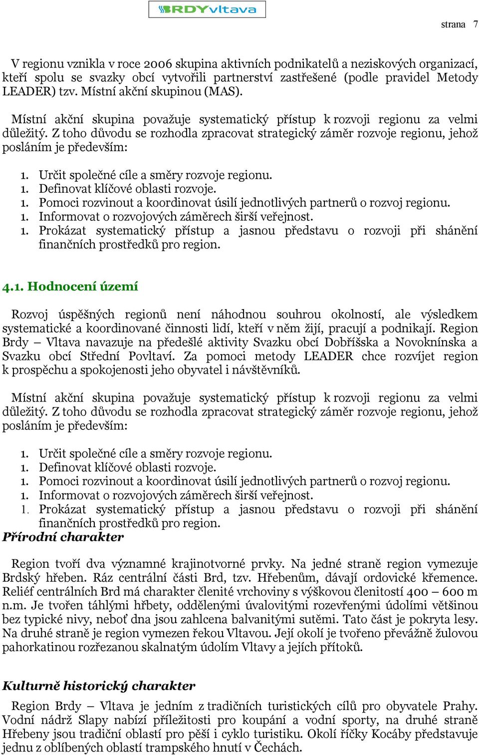 Z toho důvodu se rozhodla zpracovat strategický záměr rozvoje regionu, jehož posláním je především: 1. Určit společné cíle a směry rozvoje regionu. 1. Definovat klíčové oblasti rozvoje. 1. Pomoci rozvinout a koordinovat úsilí jednotlivých partnerů o rozvoj regionu.