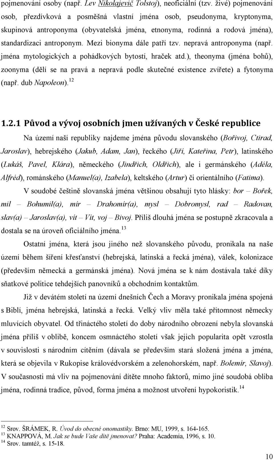 Mezi bionyma dále patří tzv. nepravá antroponyma (např. jména mytologických a pohádkových bytostí, hraček atd.