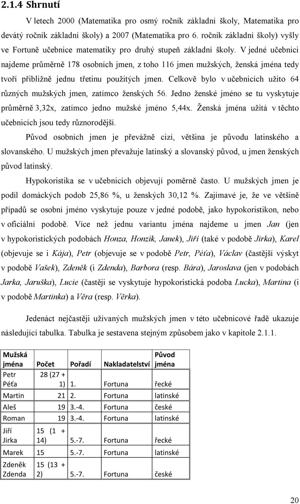 V jedné učebnici najdeme průměrně 178 osobních jmen, z toho 116 jmen mužských, ženská jména tedy tvoří přibližně jednu třetinu použitých jmen.