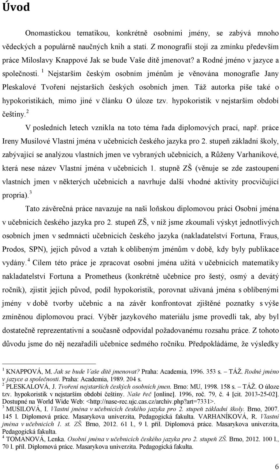 Z monografií stojí za zmínku především práce Miloslavy Knappové Jak se bude Vaše dítě jmenovat? a Rodné jméno v jazyce a společnosti.