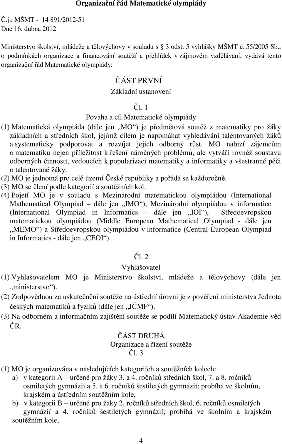 1 Povaha a cíl Matematické olympiády (1) Matematická olympiáda (dále jen MO ) je předmětová soutěž z matematiky pro žáky základních a středních škol, jejímž cílem je napomáhat vyhledávání