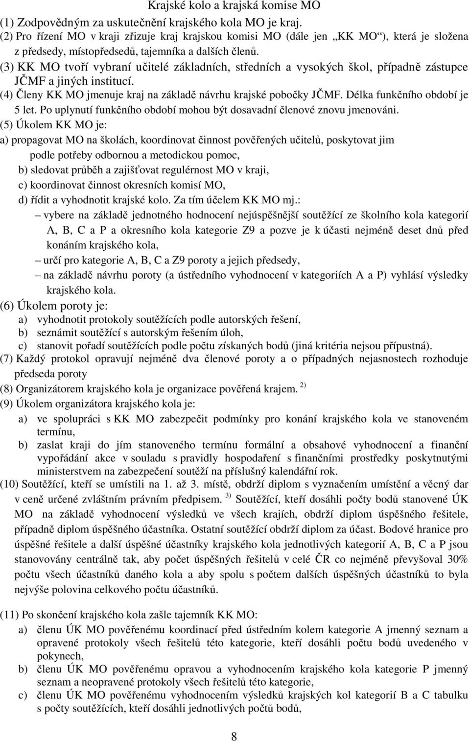 (3) KK MO tvoří vybraní učitelé základních, středních a vysokých škol, případně zástupce JČMF a jiných institucí. (4) Členy KK MO jmenuje kraj na základě návrhu krajské pobočky JČMF.