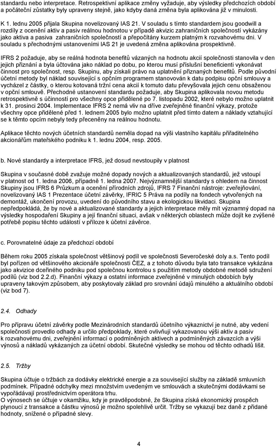 V souladu s tímto standardem jsou goodwill a rozdíly z ocenění aktiv a pasiv reálnou hodnotou v případě akvizic zahraničních společností vykázány jako aktiva a pasiva zahraničních společností a