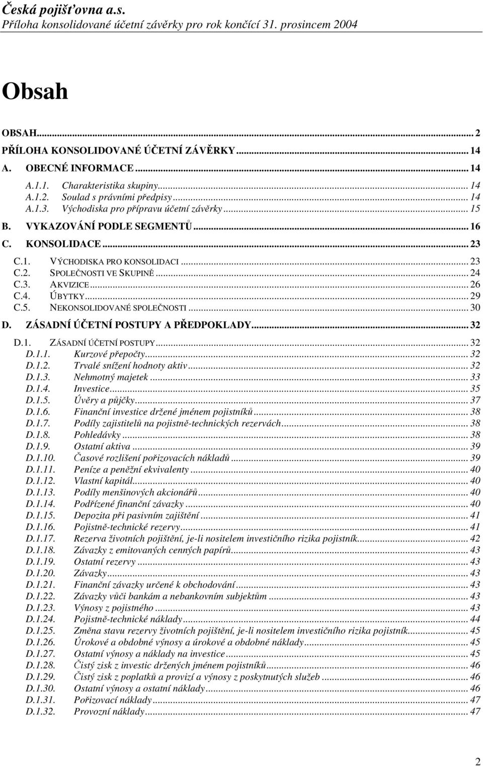 .. 29 C.5. NEKONSOLIDOVANÉ SPOLEČNOSTI... 30 D. ZÁSADNÍ ÚČETNÍ POSTUPY A PŘEDPOKLADY... 32 D.1. ZÁSADNÍ ÚČETNÍ POSTUPY... 32 D.1.1. Kurzové přepočty... 32 D.1.2. Trvalé snížení hodnoty aktiv... 32 D.1.3. Nehmotný majetek.