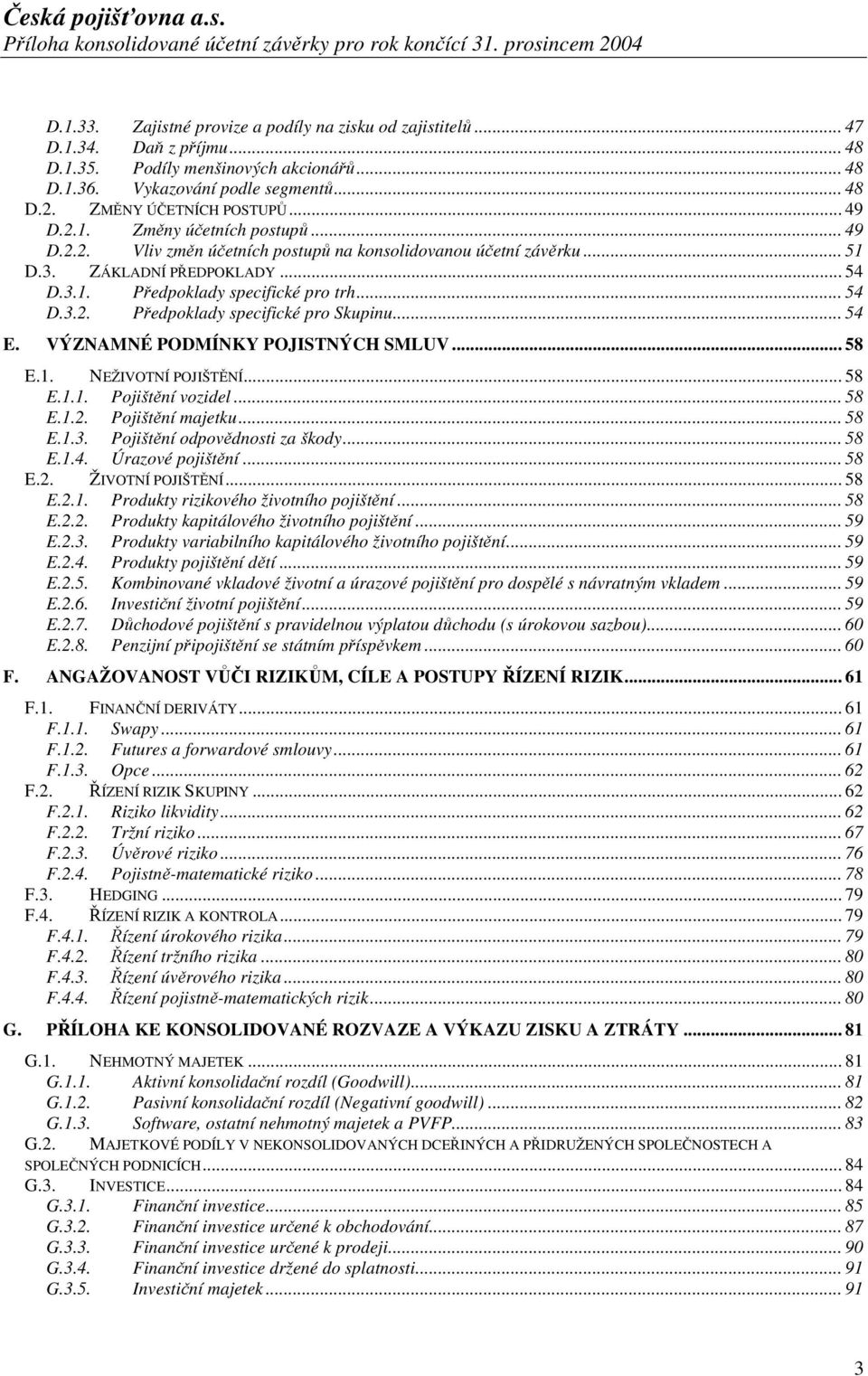 .. 54 D.3.2. Předpoklady specifické pro Skupinu... 54 E. VÝZNAMNÉ PODMÍNKY POJISTNÝCH SMLUV... 58 E.1. NEŽIVOTNÍ POJIŠTĚNÍ... 58 E.1.1. Pojištění vozidel... 58 E.1.2. Pojištění majetku... 58 E.1.3. Pojištění odpovědnosti za škody.