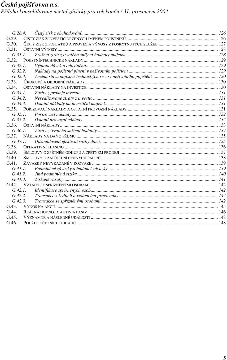 .. 129 G.32.3. Změna stavu pojistně-technických rezerv neživotního pojištění... 130 G.33. ÚROKOVÉ A OBDOBNÉ NÁKLADY... 130 G.34. OSTATNÍ NÁKLADY NA INVESTICE... 130 G.34.1. Ztráty z prodeje investic.