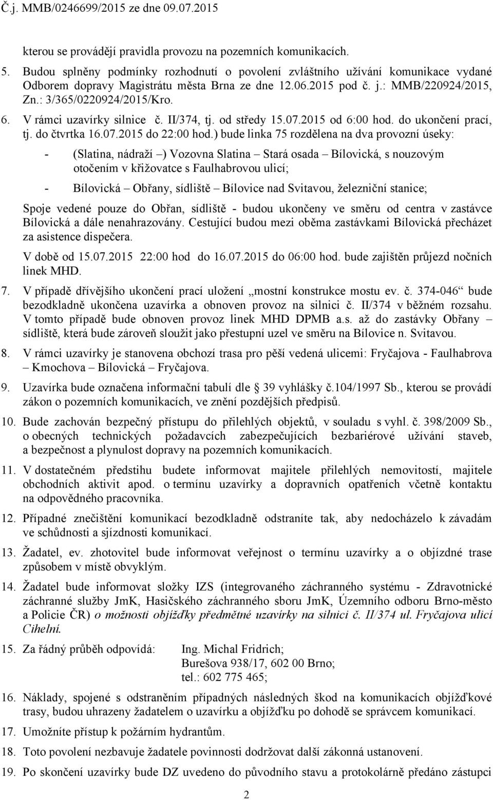 ) bude linka 75 rozdělena na dva provozní úseky: - (Slatina, nádraží ) Vozovna Slatina Stará osada Bílovická, s nouzovým otočením v křižovatce s Faulhabrovou ulicí; - Bílovická Obřany, sídliště