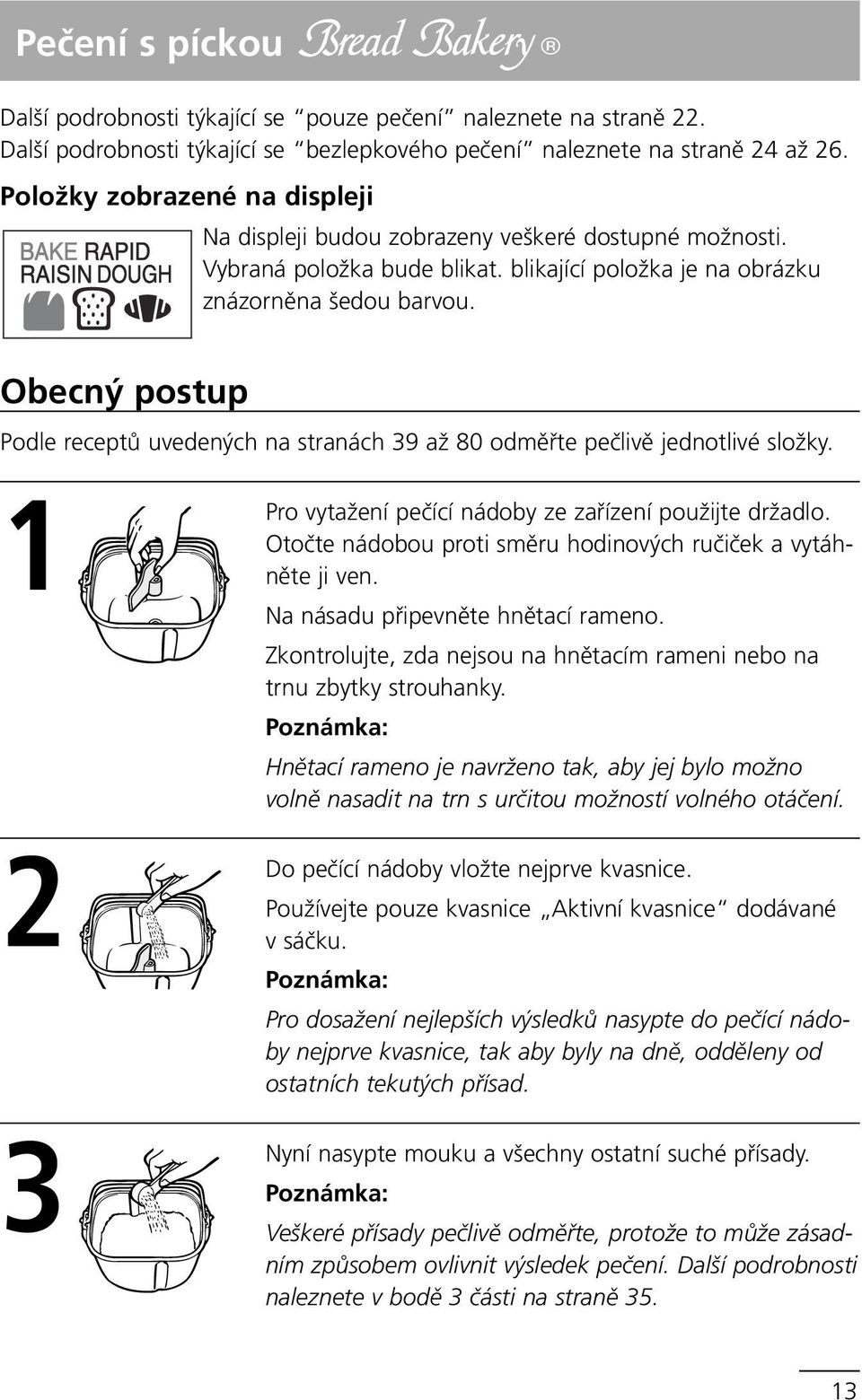 Obecný postup Podle receptů uvedených na stranách 39 až 80 odměřte pečlivě jednotlivé složky. 1 2 3 Pro vytažení pečící nádoby ze zařízení použijte držadlo.