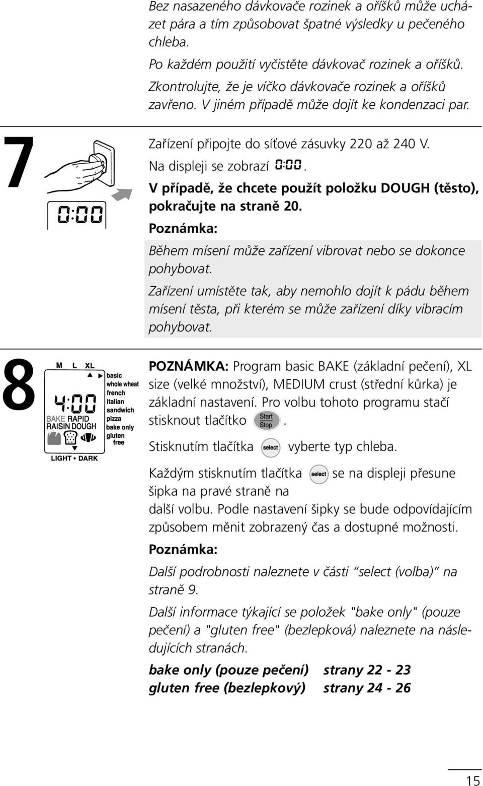 V případě, že chcete použít položku DOUGH (těsto), pokračujte na straně 20. Poznámka: Během mísení může zařízení vibrovat nebo se dokonce pohybovat.