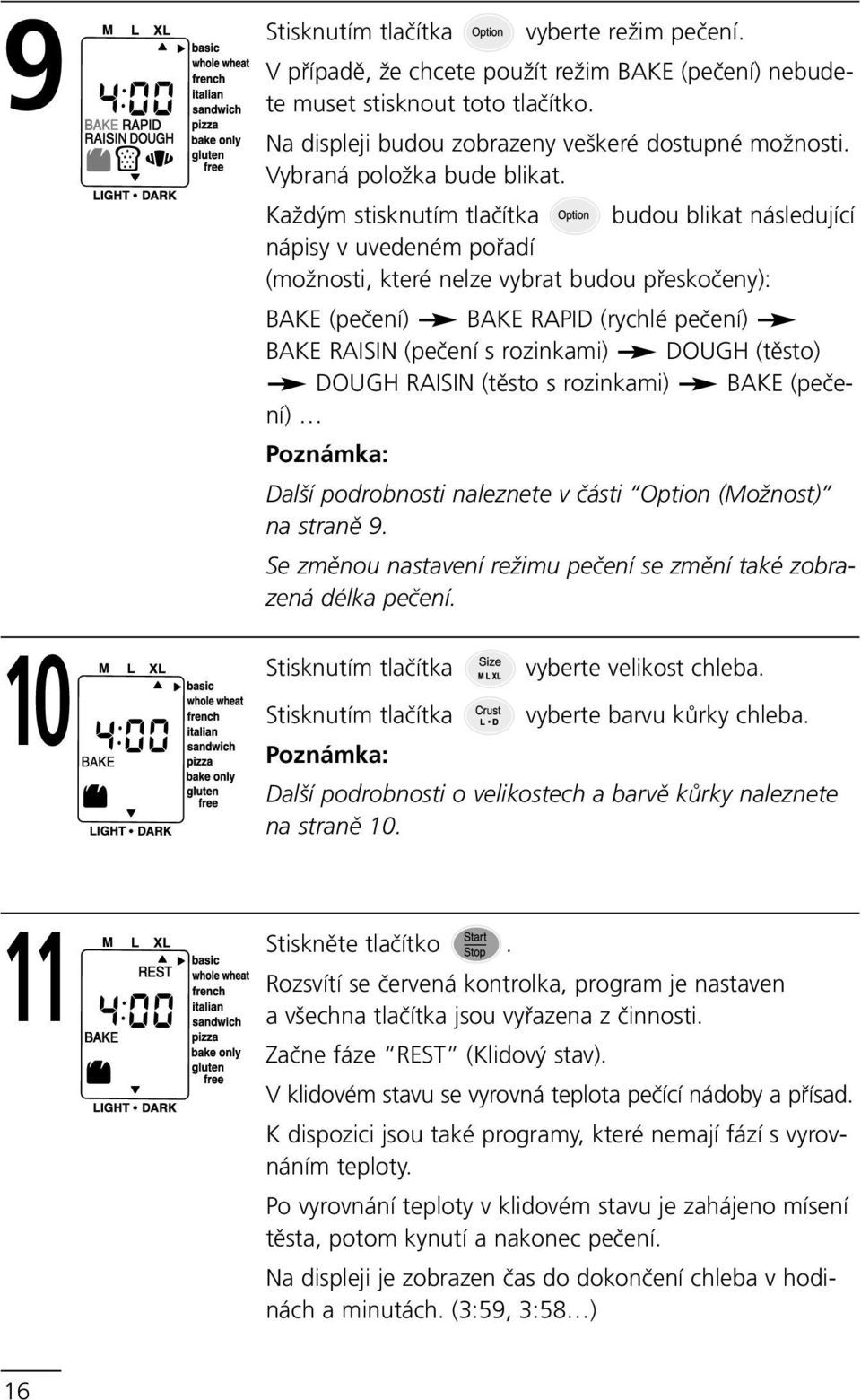 Každým stisknutím tlačítka budou blikat následující nápisy v uvedeném pořadí (možnosti, které nelze vybrat budou přeskočeny): BAKE (pečení) BAKE RAPID (rychlé pečení) BAKE RAISIN (pečení s rozinkami)