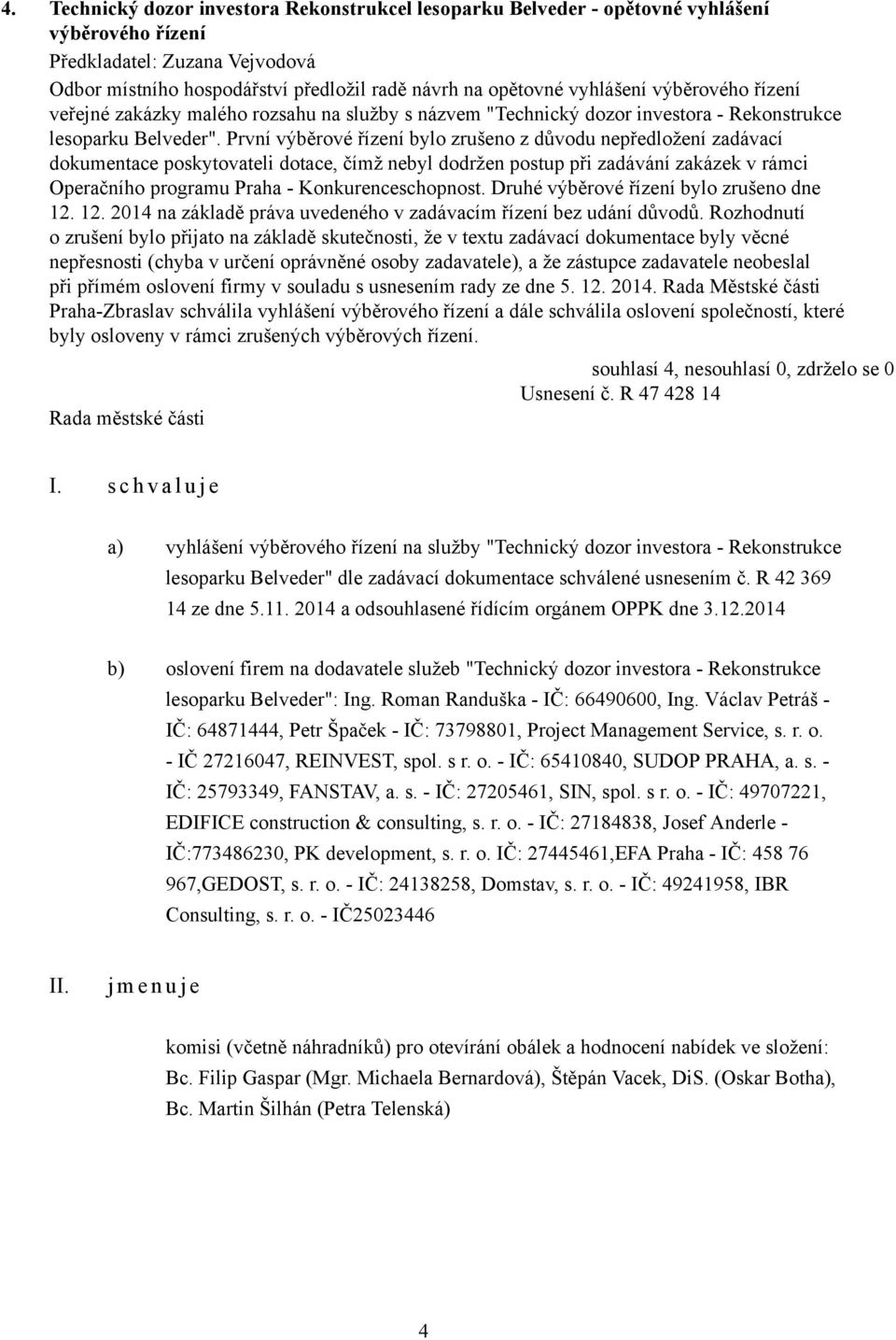 První výběrové řízení bylo zrušeno z důvodu nepředložení zadávací dokumentace poskytovateli dotace, čímž nebyl dodržen postup při zadávání zakázek v rámci Operačního programu Praha -