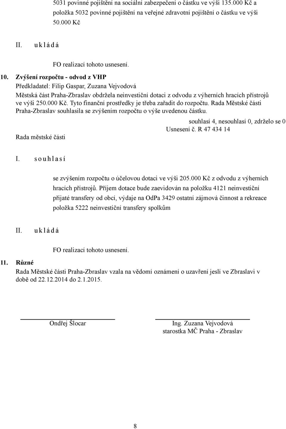 Tyto finanční prostředky je třeba zařadit do rozpočtu. Rada Městské části Praha-Zbraslav souhlasila se zvýšením rozpočtu o výše uvedenou částku. Usnesení č.
