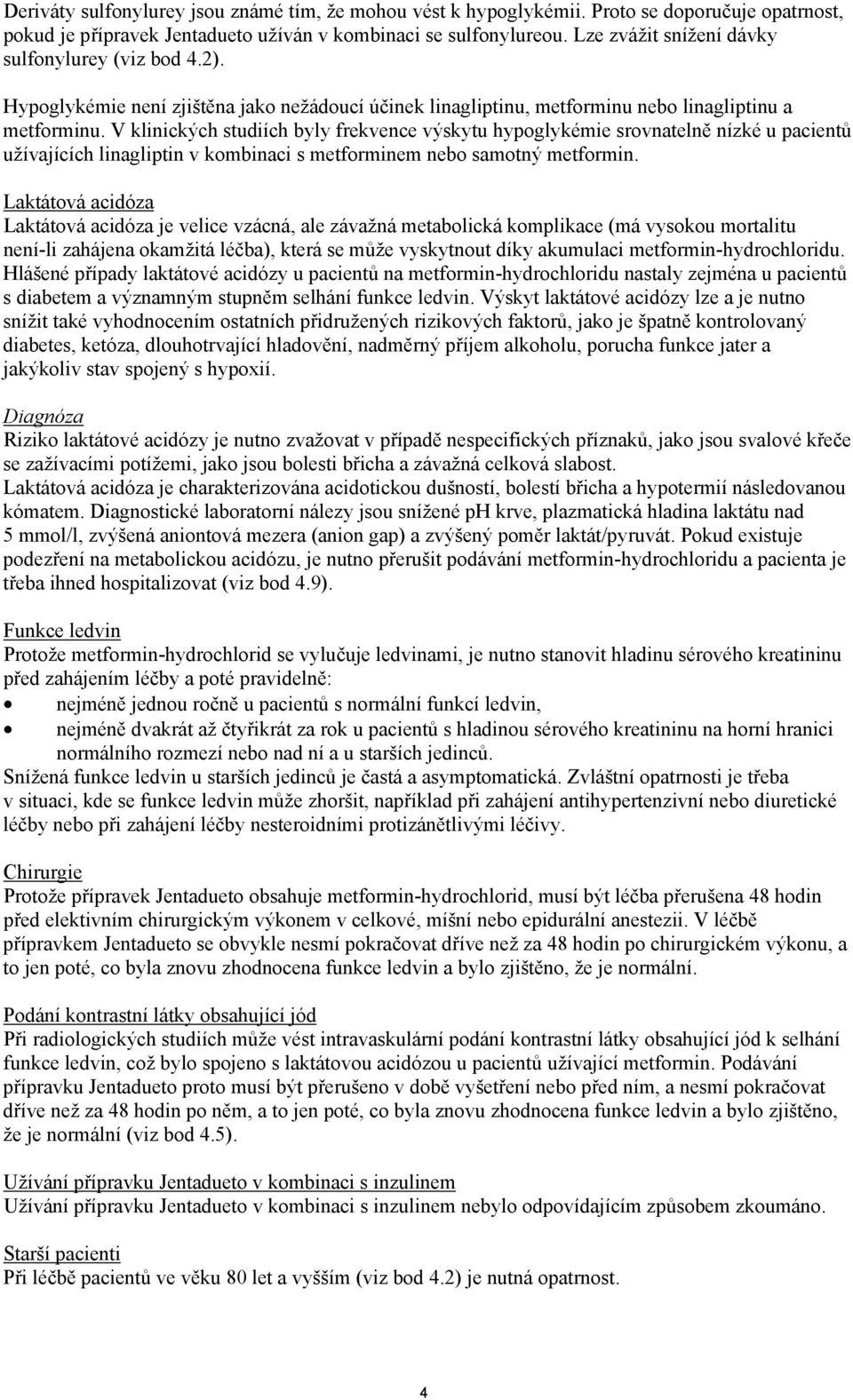 V klinických studiích byly frekvence výskytu hypoglykémie srovnatelně nízké u pacientů užívajících linagliptin v kombinaci s metforminem nebo samotný metformin.