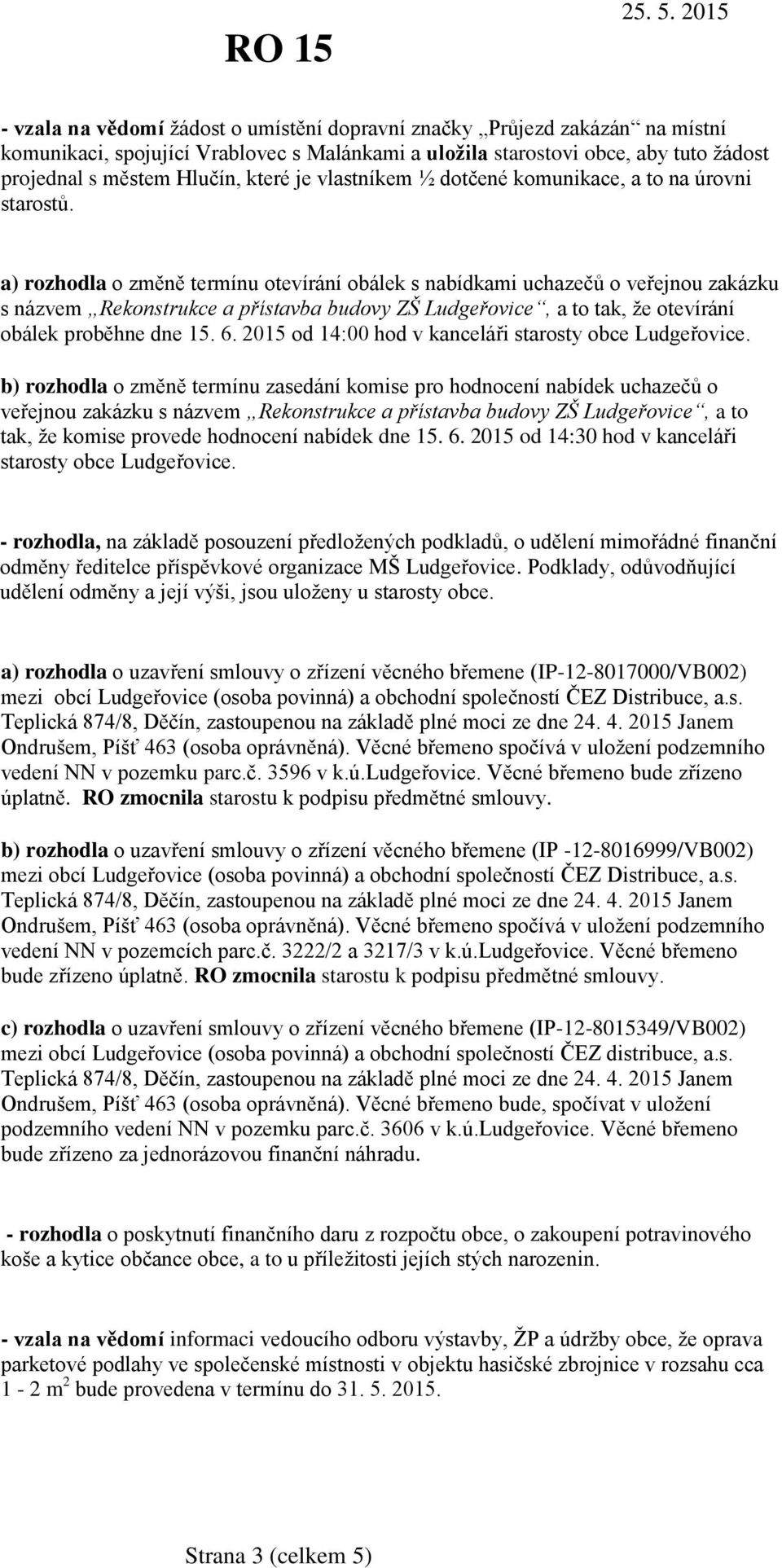 a) rozhodla o změně termínu otevírání obálek s nabídkami uchazečů o veřejnou zakázku s názvem Rekonstrukce a přístavba budovy ZŠ Ludgeřovice, a to tak, že otevírání obálek proběhne dne 15. 6.