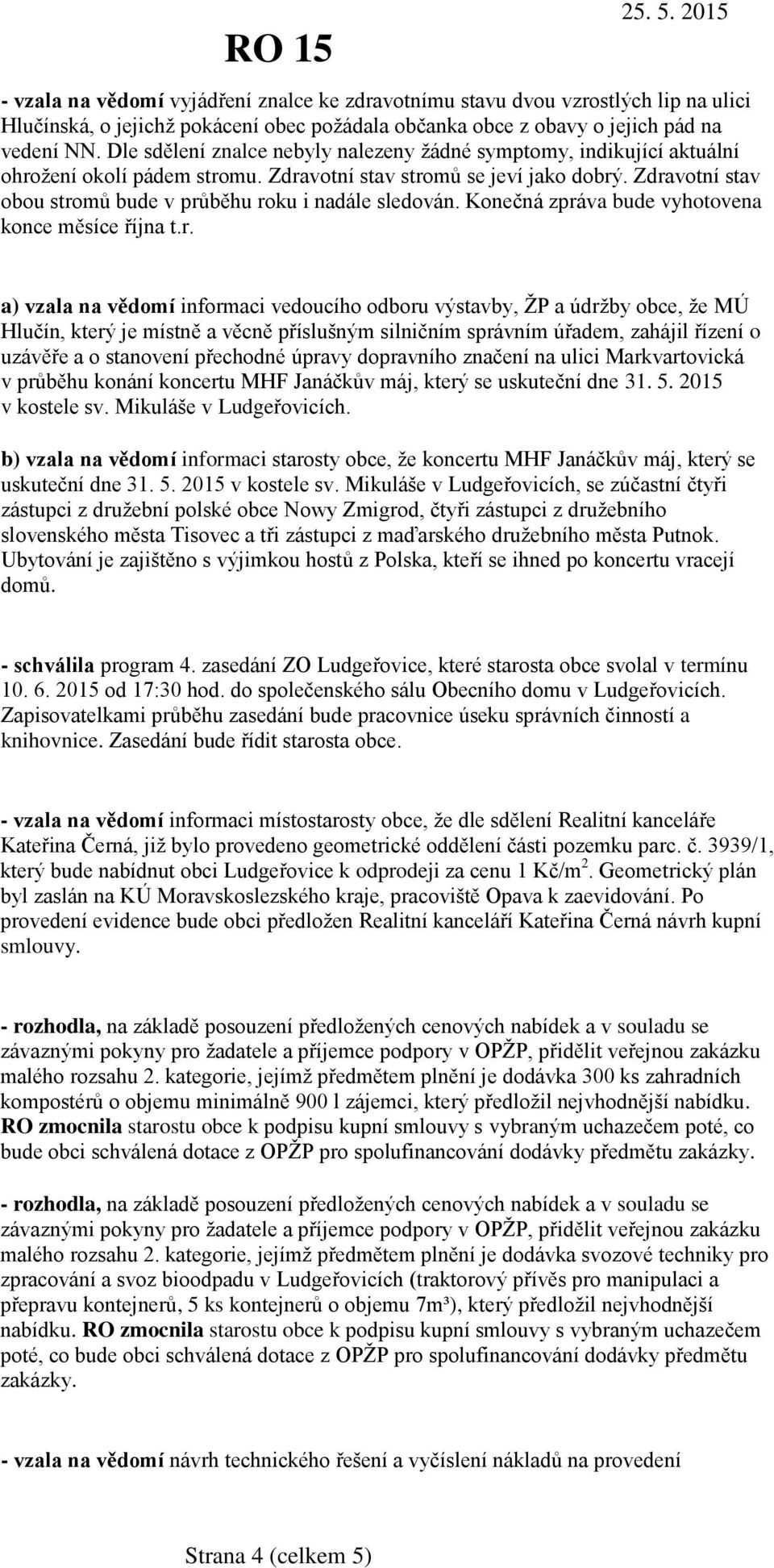 Zdravotní stav obou stromů bude v průběhu roku i nadále sledován. Konečná zpráva bude vyhotovena konce měsíce října t.r. a) vzala na vědomí informaci vedoucího odboru výstavby, ŽP a údržby obce, že