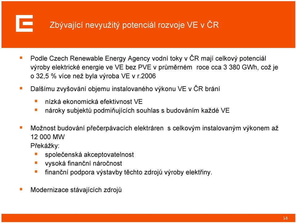 2006 Dalšímu zvyšování objemu instalovaného výkonu VE v ČR brání nízká ekonomická efektivnost VE nároky subjektů podmiňujících souhlas s budováním každé VE